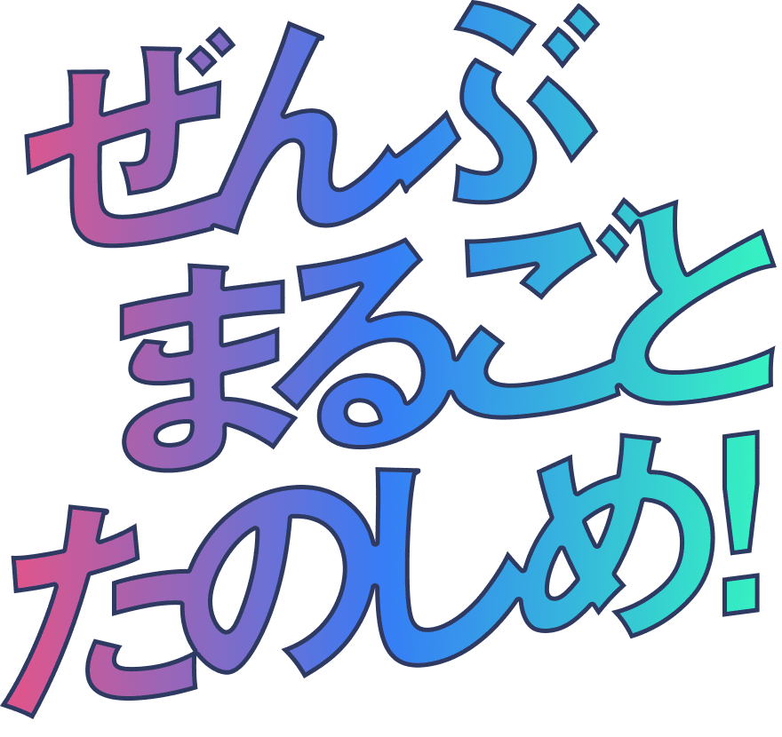 ぜんぶまるごとたのしめ！